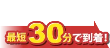 お電話ください最短30分で到着!