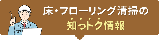 床・フローリング清掃の知っトク情報