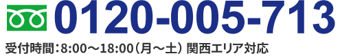 0120-005-713 受付時間:eight:00～18:00（月～土） 関西エリア対応