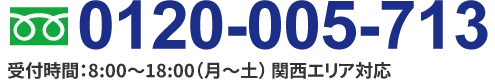 0120-005-713 受付時間：8:00～18:00（月～土） 関西エリア対応