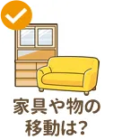 家具や物の移動は?